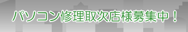 パソコン修理取次店様募集中
